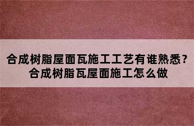 合成树脂屋面瓦施工工艺有谁熟悉？ 合成树脂瓦屋面施工怎么做